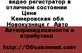 видео регистратор в отличном состоянии. › Цена ­ 2 000 - Кемеровская обл., Новокузнецк г. Авто » Автопринадлежности и атрибутика   